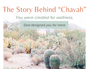 Title Photo with a desert scene, "The Story Behind Chavah. You were created for wellness. God created you for more."