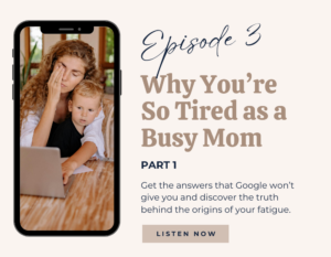Episode 3: Why You're So Tired as a Busy Mom, Part 1