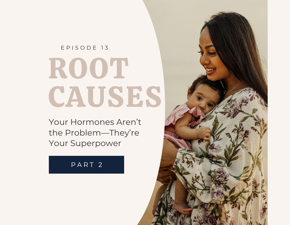 Root Causes: Your Hormones Aren't the Problem - They're Your Superpower!