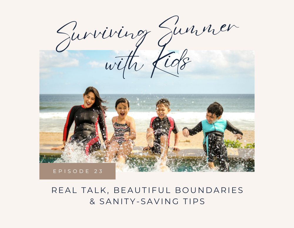 Surviving Summer with Kids: Real Talk, Beautiful Boundaries & Sanity Saving Tips for Tired Moms